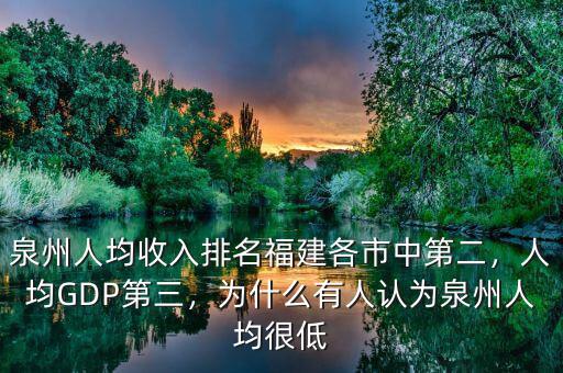 泉州人均收入排名福建各市中第二，人均GDP第三，為什么有人認為泉州人均很低