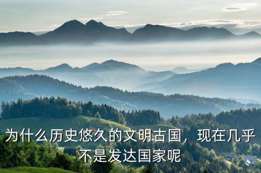 為什么歷史悠久的文明古國，現(xiàn)在幾乎不是發(fā)達國家呢