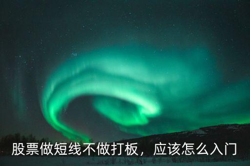 股票做短線不做打板，應該怎么入門
