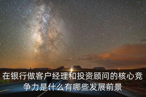 在銀行做客戶經(jīng)理和投資顧問的核心競(jìng)爭(zhēng)力是什么有哪些發(fā)展前景