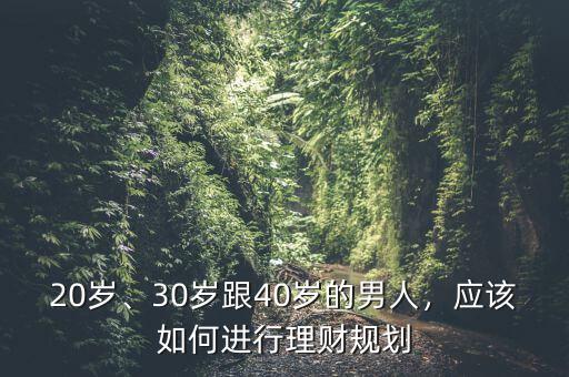 20歲、30歲跟40歲的男人，應(yīng)該如何進(jìn)行理財(cái)規(guī)劃