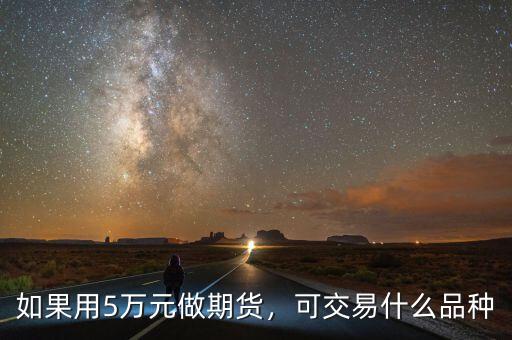 如果用5萬(wàn)元做期貨，可交易什么品種