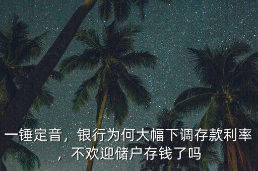 一錘定音，銀行為何大幅下調(diào)存款利率，不歡迎儲(chǔ)戶存錢了嗎