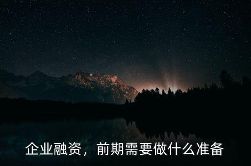 企業(yè)融資，前期需要做什么準(zhǔn)備