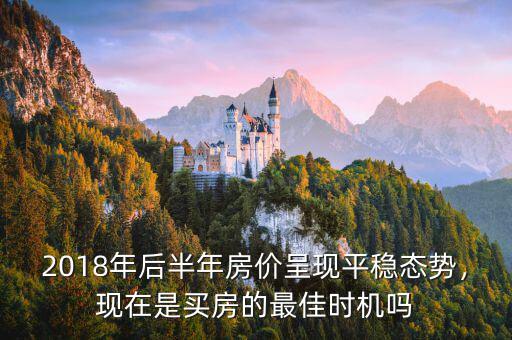2018年后半年房價呈現(xiàn)平穩(wěn)態(tài)勢，現(xiàn)在是買房的最佳時機嗎