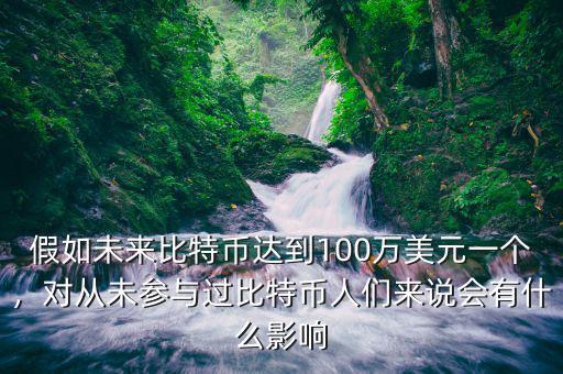 假如未來(lái)比特幣達(dá)到100萬(wàn)美元一個(gè)，對(duì)從未參與過(guò)比特幣人們來(lái)說(shuō)會(huì)有什么影響