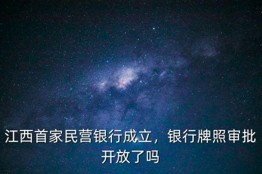 江西首家民營(yíng)銀行成立，銀行牌照審批開放了嗎