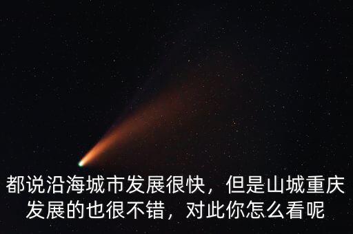都說沿海城市發(fā)展很快，但是山城重慶發(fā)展的也很不錯，對此你怎么看呢