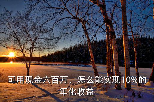 可用現(xiàn)金六百萬，怎么能實現(xiàn)10%的年化收益