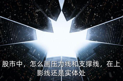 股市中，怎么畫壓力線和支撐線，在上影線還是實體處