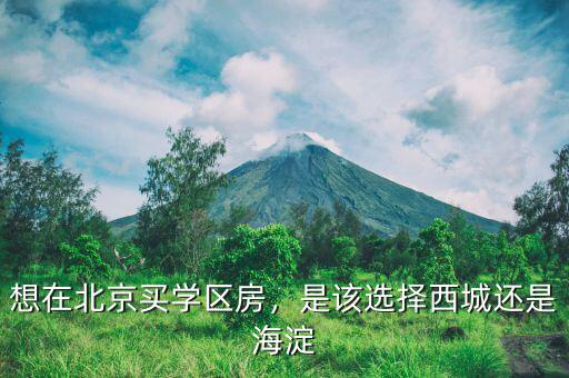 想在北京買學區(qū)房，是該選擇西城還是海淀