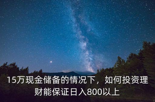 15萬現(xiàn)金儲備的情況下，如何投資理財能保證日入800以上