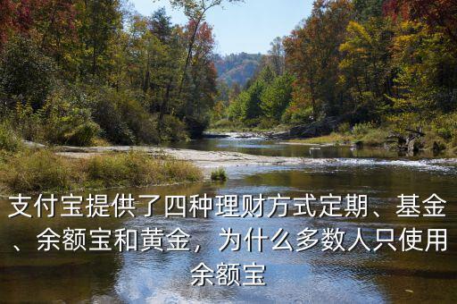 支付寶提供了四種理財(cái)方式定期、基金、余額寶和黃金，為什么多數(shù)人只使用余額寶