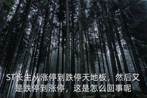 ST長生從漲停到跌停天地板，然后又是跌停到漲停，這是怎么回事呢