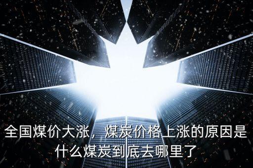 全國(guó)煤價(jià)大漲，煤炭?jī)r(jià)格上漲的原因是什么煤炭到底去哪里了