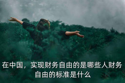 在中國，實(shí)現(xiàn)財(cái)務(wù)自由的是哪些人財(cái)務(wù)自由的標(biāo)準(zhǔn)是什么