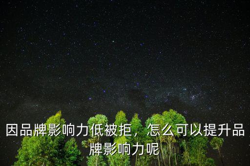 因品牌影響力低被拒，怎么可以提升品牌影響力呢