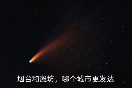 煙臺和濰坊，哪個(gè)城市更發(fā)達(dá)