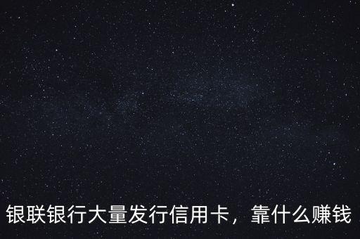 銀聯(lián)銀行大量發(fā)行信用卡，靠什么賺錢