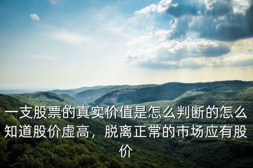 一支股票的真實(shí)價(jià)值是怎么判斷的怎么知道股價(jià)虛高，脫離正常的市場(chǎng)應(yīng)有股價(jià)