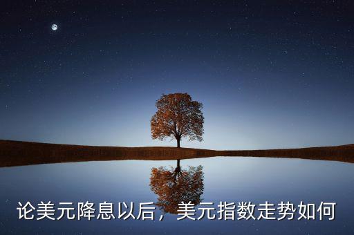 論美元降息以后，美元指數(shù)走勢如何