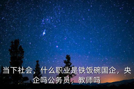 當(dāng)下社會(huì)，什么職業(yè)是鐵飯碗國企，央企嗎公務(wù)員，教師嗎