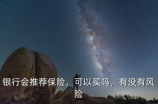 銀行會(huì)推薦保險(xiǎn)，可以買嗎，有沒有風(fēng)險(xiǎn)