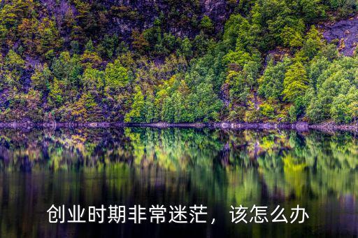 創(chuàng)業(yè)時期非常迷茫，該怎么辦