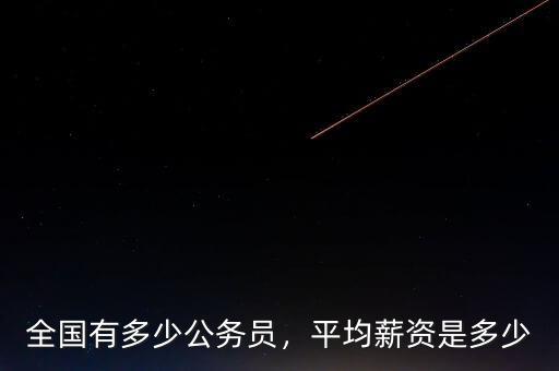 全國有多少公務(wù)員，平均薪資是多少