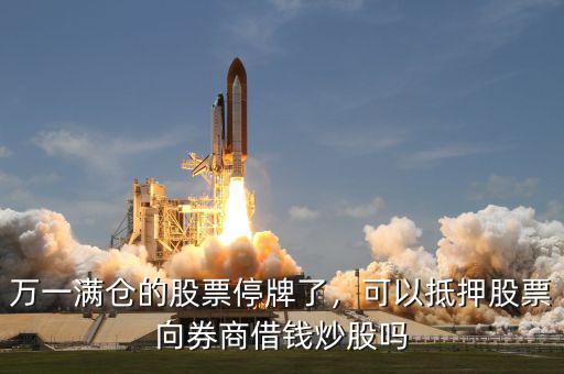 萬(wàn)一滿(mǎn)倉(cāng)的股票停牌了，可以抵押股票向券商借錢(qián)炒股嗎