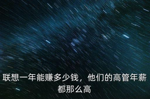 聯(lián)想一年能賺多少錢，他們的高管年薪都那么高