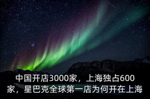 中國(guó)開(kāi)店3000家，上海獨(dú)占600家，星巴克全球第一店為何開(kāi)在上海