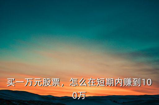 買一萬元股票，怎么在短期內(nèi)賺到100萬