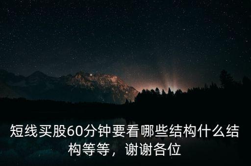 短線買股60分鐘要看哪些結(jié)構(gòu)什么結(jié)構(gòu)等等，謝謝各位