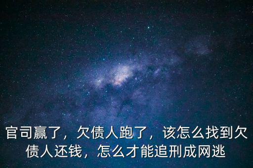 官司贏了，欠債人跑了，該怎么找到欠債人還錢，怎么才能追刑成網(wǎng)逃