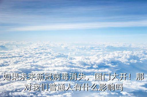 如果未來新冠病毒消失，國(guó)門大開！那對(duì)我們普通人有什么影響嗎