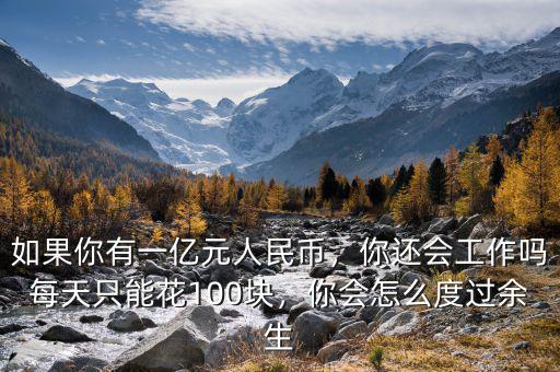 如果你有一億元人民幣，你還會(huì)工作嗎每天只能花100塊，你會(huì)怎么度過余生