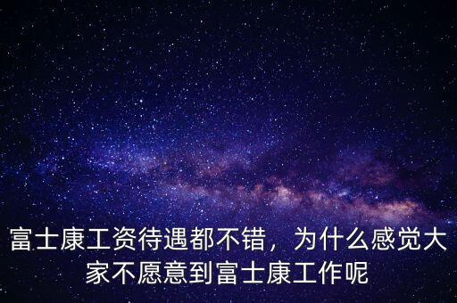 富士康工資待遇都不錯，為什么感覺大家不愿意到富士康工作呢