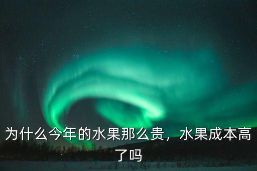 為什么今年的水果那么貴，水果成本高了嗎