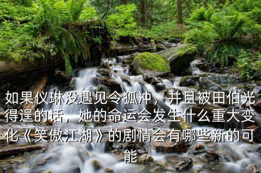 如果儀琳沒(méi)遇見(jiàn)令狐沖，并且被田伯光得逞的話(huà)，她的命運(yùn)會(huì)發(fā)生什么重大變化《笑傲江湖》的劇情會(huì)有哪些新的可能