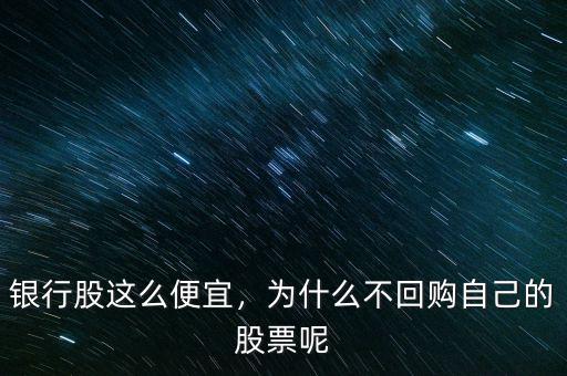銀行股這么便宜，為什么不回購自己的股票呢