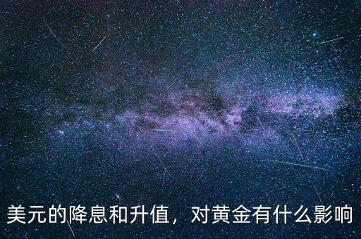 美元的降息和升值，對(duì)黃金有什么影響
