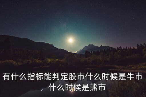 有什么指標(biāo)能判定股市什么時(shí)候是牛市，什么時(shí)候是熊市