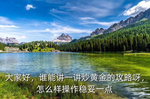 大家好，誰(shuí)能講一講炒黃金的攻略呀，怎么樣操作穩(wěn)妥一點(diǎn)