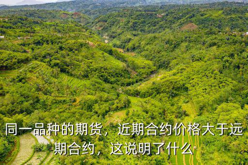 同一品種的期貨，近期合約價(jià)格大于遠(yuǎn)期合約，這說明了什么