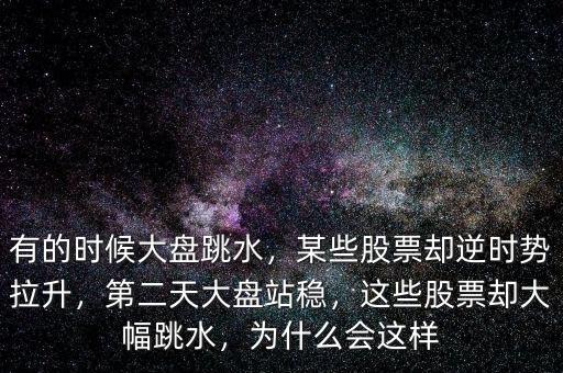 有的時(shí)候大盤跳水，某些股票卻逆時(shí)勢拉升，第二天大盤站穩(wěn)，這些股票卻大幅跳水，為什么會(huì)這樣
