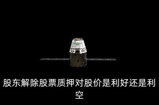 股東解除股票質(zhì)押對股價(jià)是利好還是利空
