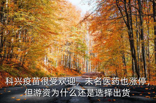 科興疫苗很受歡迎，未名醫(yī)藥也漲停，但游資為什么還是選擇出貨