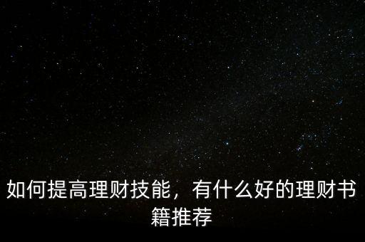 如何提高理財技能，有什么好的理財書籍推薦