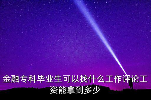 金融?？飘厴I(yè)生可以找什么工作評(píng)論工資能拿到多少